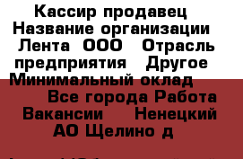 Кассир-продавец › Название организации ­ Лента, ООО › Отрасль предприятия ­ Другое › Минимальный оклад ­ 30 000 - Все города Работа » Вакансии   . Ненецкий АО,Щелино д.